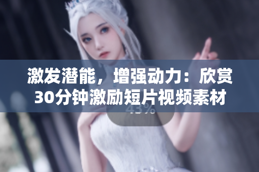 激发潜能，增强动力：欣赏30分钟激励短片视频素材
