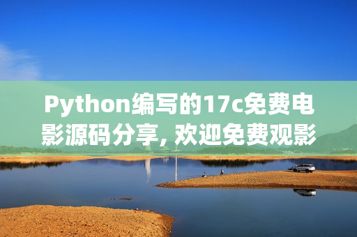 Python编写的17c免费电影源码分享, 欢迎免费观影!