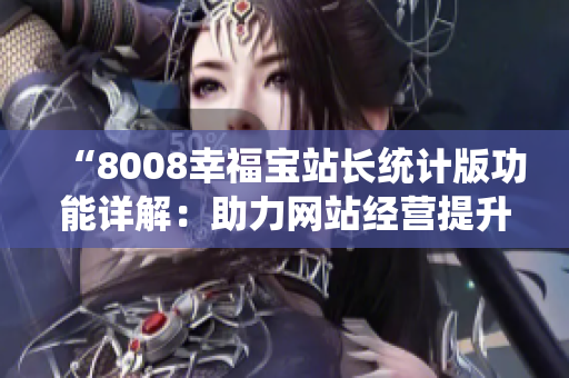 “8008幸福宝站长统计版功能详解：助力网站经营提升，全方位数据管理工具揭秘！”