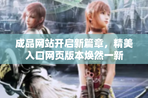 成品网站开启新篇章，精美入口网页版本焕然一新