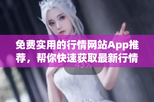 免费实用的行情网站App推荐，帮你快速获取最新行情信息