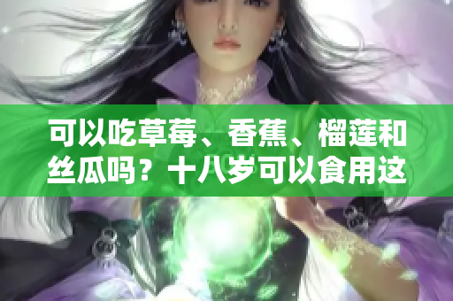 可以吃草莓、香蕉、榴莲和丝瓜吗？十八岁可以食用这些水果吗？