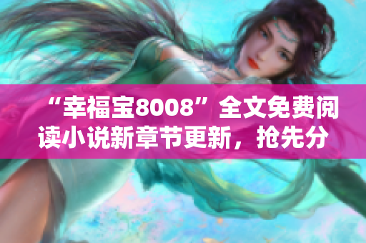 “幸福宝8008”全文免费阅读小说新章节更新，抢先分享最新情节！