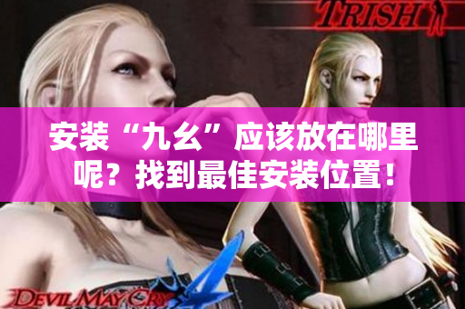 安装“九幺”应该放在哪里呢？找到最佳安装位置！