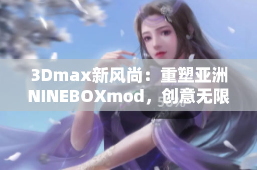 3Dmax新风尚：重塑亚洲NINEBOXmod，创意无限