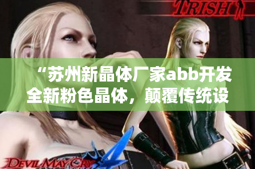 “苏州新晶体厂家abb开发全新粉色晶体，颠覆传统设计概念”