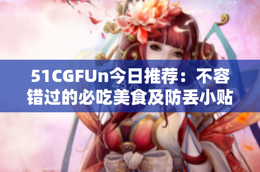 51CGFUn今日推荐：不容错过的必吃美食及防丢小贴士