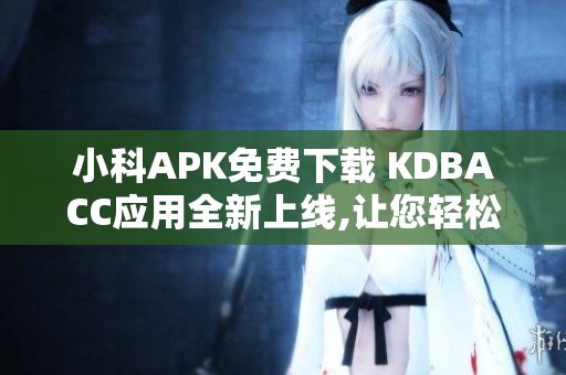 小科APK免费下载 KDBACC应用全新上线,让您轻松管理账户