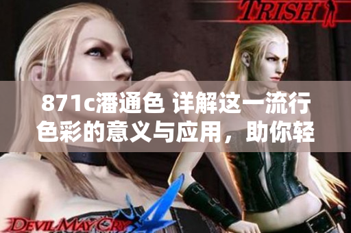 871c潘通色 详解这一流行色彩的意义与应用，助你轻松驾驭时尚潮流
