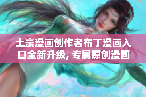 土豪漫画创作者布丁漫画入口全新升级, 专属原创漫画精彩呈现, 漫画爱好者不容错过!