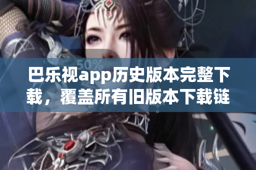 巴乐视app历史版本完整下载，覆盖所有旧版本下载链接