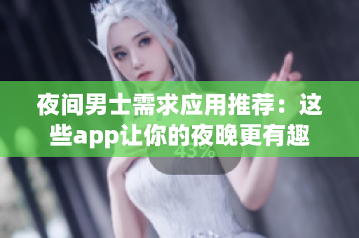 夜间男士需求应用推荐：这些app让你的夜晚更有趣