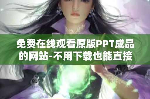免费在线观看原版PPT成品的网站-不用下载也能直接观看