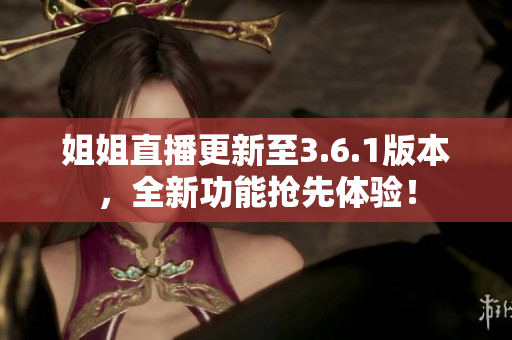 姐姐直播更新至3.6.1版本，全新功能抢先体验！