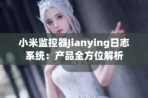 小米监控器Jianying日志系统：产品全方位解析