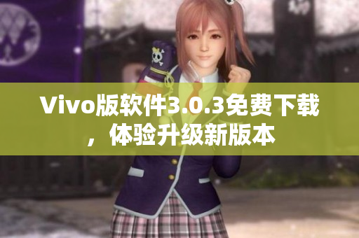 Vivo版软件3.0.3免费下载，体验升级新版本