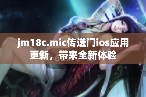 jm18c.mic传送门ios应用更新，带来全新体验
