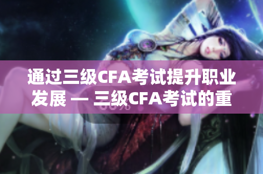 通过三级CFA考试提升职业发展 — 三级CFA考试的重要性