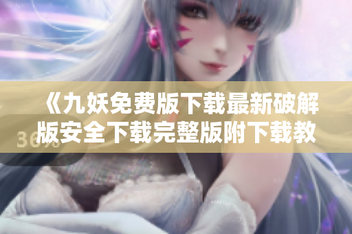 《九妖免费版下载最新破解版安全下载完整版附下载教程》