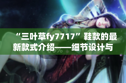 “三叶草fy7717”鞋款的最新款式介绍——细节设计与时尚融合
