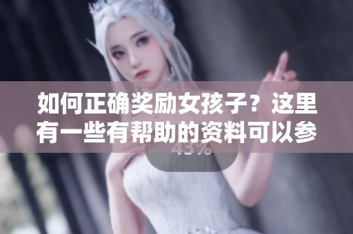 如何正确奖励女孩子？这里有一些有帮助的资料可以参考
