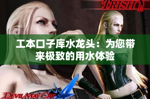 工本口子库水龙头：为您带来极致的用水体验