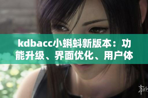 kdbacc小蝌蚪新版本：功能升级、界面优化、用户体验全面升级