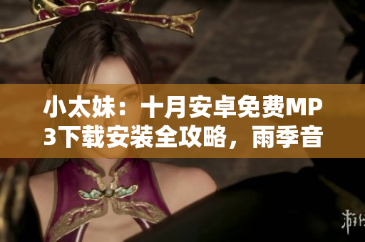小太妹：十月安卓免费MP3下载安装全攻略，雨季音乐畅听指南