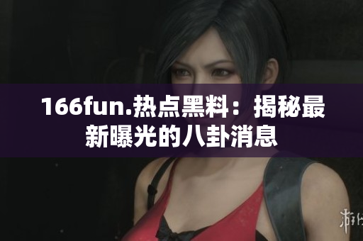 166fun.热点黑料：揭秘最新曝光的八卦消息
