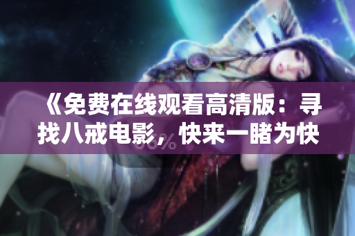 《免费在线观看高清版：寻找八戒电影，快来一睹为快！》