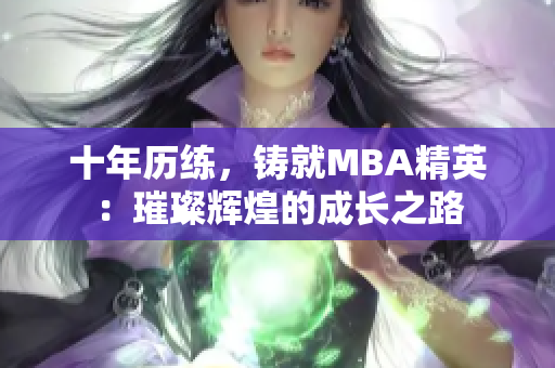 十年历练，铸就MBA精英：璀璨辉煌的成长之路