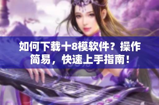 如何下载十8模软件？操作简易，快速上手指南！