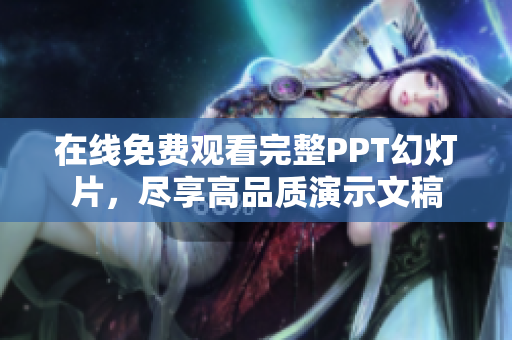 在线免费观看完整PPT幻灯片，尽享高品质演示文稿