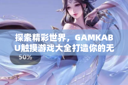 探索精彩世界，GAMKABU触摸游戏大全打造你的无限乐趣