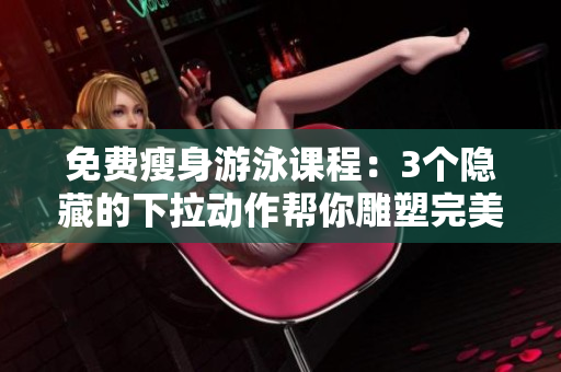 免费瘦身游泳课程：3个隐藏的下拉动作帮你雕塑完美身材