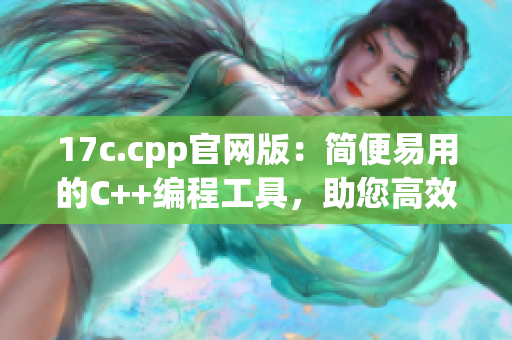 17c.cpp官网版：简便易用的C++编程工具，助您高效开发
