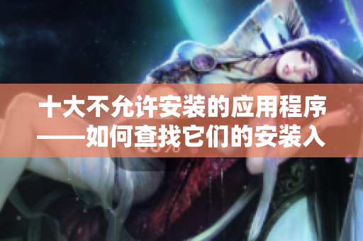 十大不允许安装的应用程序——如何查找它们的安装入口