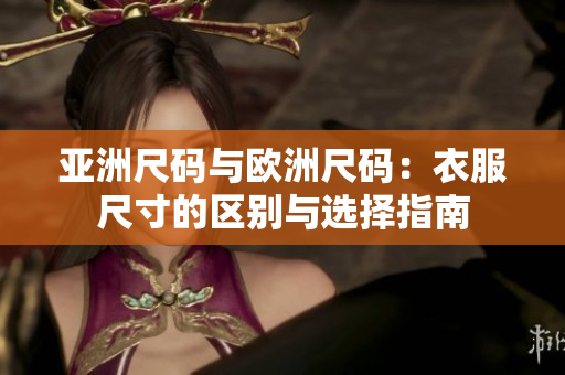 亚洲尺码与欧洲尺码：衣服尺寸的区别与选择指南