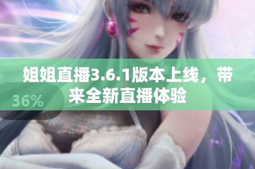 姐姐直播3.6.1版本上线，带来全新直播体验