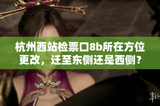 杭州西站检票口8b所在方位更改，迁至东侧还是西侧？