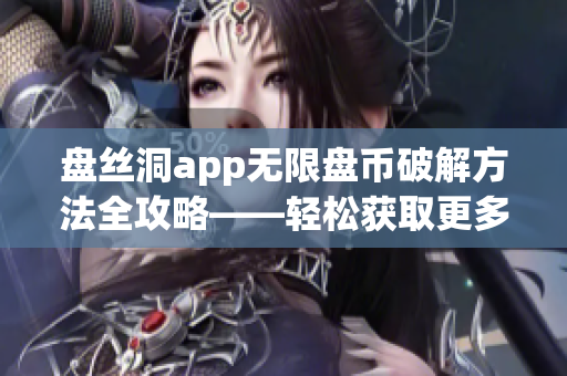 盘丝洞app无限盘币破解方法全攻略——轻松获取更多盘币技巧揭秘