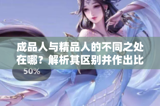 成品人与精品人的不同之处在哪？解析其区别并作出比较