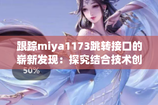 跟踪miya1173跳转接口的崭新发现：探究结合技术创新与用户体验的实用性