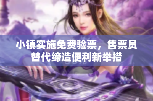 小镇实施免费验票，售票员替代缔造便利新举措