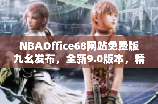NBAOffice68网站免费版九幺发布，全新9.0版本，精彩内容尽在其中