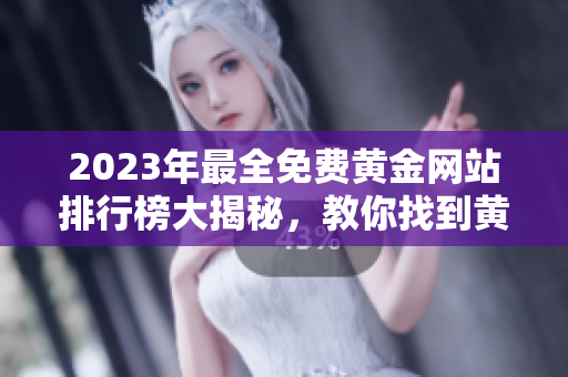 2023年最全免费黄金网站排行榜大揭秘，教你找到黄金黄页网站，全方位黄金资源分享！