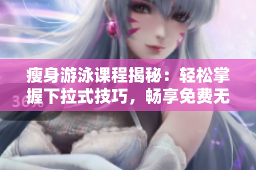 瘦身游泳课程揭秘：轻松掌握下拉式技巧，畅享免费无瑕修身之旅，只需3步！