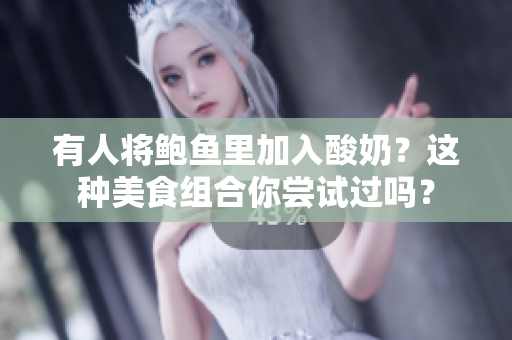 有人将鲍鱼里加入酸奶？这种美食组合你尝试过吗？