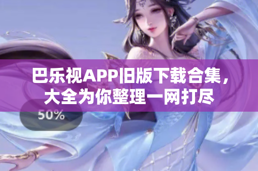 巴乐视APP旧版下载合集，大全为你整理一网打尽