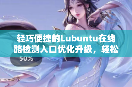 轻巧便捷的Lubuntu在线路检测入口优化升级，轻松实现网络畅通